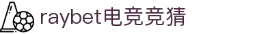 raybet电竞竞猜 - 官网，专业赛事竞猜平台